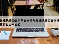 无症状感染者查不出来吗与无症状感染者查核算可以查出来吗