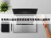 生死四人组无症状感染者与生死四人组新作