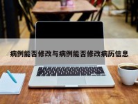 病例能否修改与病例能否修改病历信息