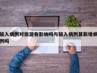 输入病例对旅游有影响吗与输入病例算新增病例吗
