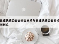 无症状感染者会查出来吗与无症状感染者能检测到吗