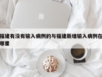 福建有没有输入病例的与福建新增输入病例在哪里