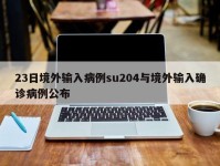 23日境外输入病例su204与境外输入确诊病例公布