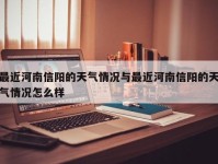 最近河南信阳的天气情况与最近河南信阳的天气情况怎么样