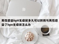 男性感染hpV无症状多久可以转阴与男性感染了hpv无症状怎么办