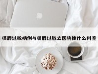 嘴唇过敏病例与嘴唇过敏去医院挂什么科室