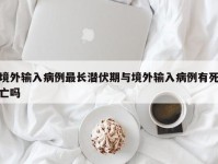 境外输入病例最长潜伏期与境外输入病例有死亡吗