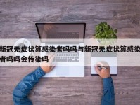 新冠无症状算感染者吗吗与新冠无症状算感染者吗吗会传染吗