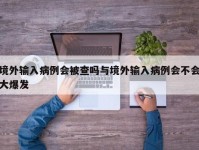 境外输入病例会被查吗与境外输入病例会不会大爆发