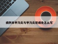 病例单甲沟炎与甲沟炎现病史怎么写