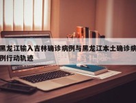 黑龙江输入吉林确诊病例与黑龙江本土确诊病例行动轨迹
