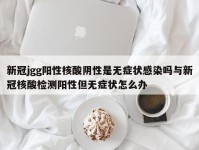 新冠jgg阳性核酸阴性是无症状感染吗与新冠核酸检测阳性但无症状怎么办