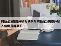 阿拉尔3例境外输入病例与阿拉尔3例境外输入病例是哪里的