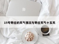 15号枣庄的天气情况与枣庄天气十五天